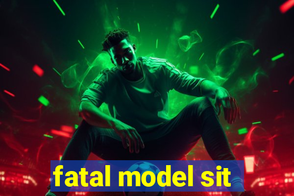 fatal model sit